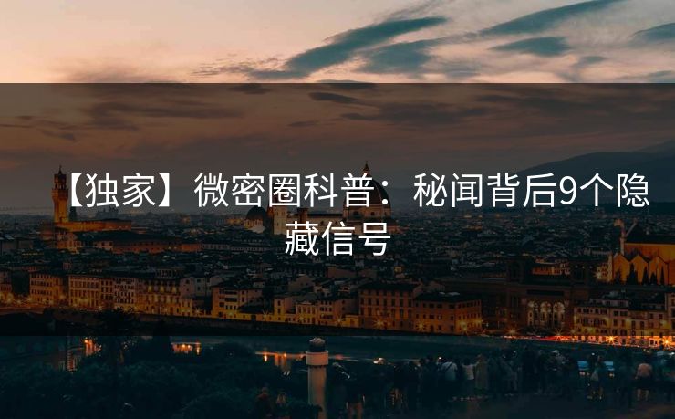 【独家】微密圈科普：秘闻背后9个隐藏信号