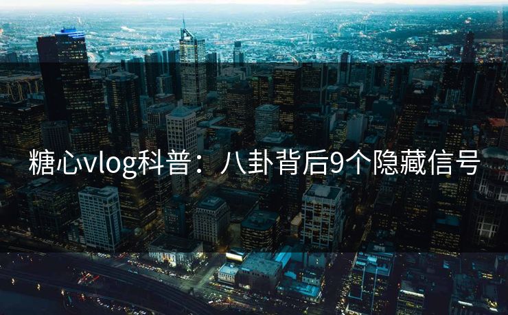 糖心vlog科普：八卦背后9个隐藏信号